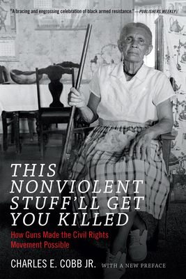 This Nonviolent Stuff'll Get You Killed: How Guns Made the Civil Rights Movement Possible - Charles E. Cobb