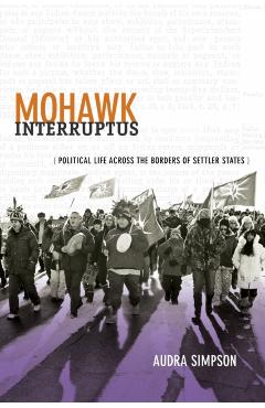 Mohawk Interruptus: Political Life Across the Borders of Settler States - Audra Simpson