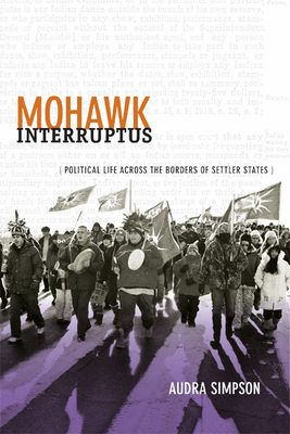 Mohawk Interruptus: Political Life Across the Borders of Settler States - Audra Simpson