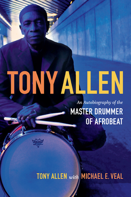 Tony Allen: An Autobiography of the Master Drummer of Afrobeat - Tony Allen