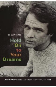 Hold on to Your Dreams: Arthur Russell and the Downtown Music Scene, 1973-1992 - Tim Lawrence
