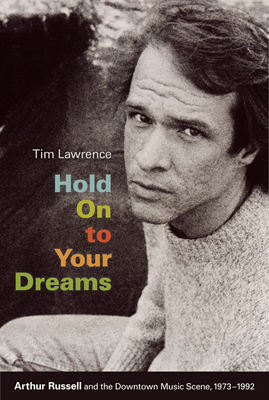 Hold on to Your Dreams: Arthur Russell and the Downtown Music Scene, 1973-1992 - Tim Lawrence