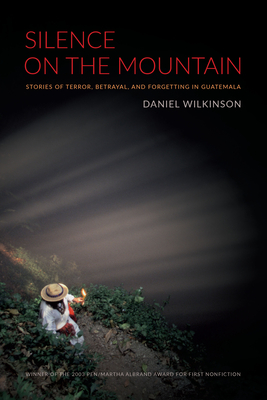 Silence on the Mountain: Stories of Terror, Betrayal, and Forgetting in Guatemala - Daniel Wilkinson