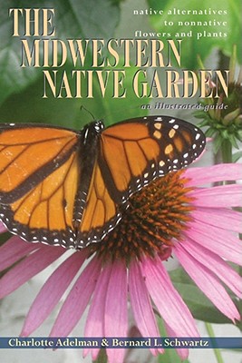 The Midwestern Native Garden: Native Alternatives to Nonnative Flowers and Plants - Charlotte Adelman