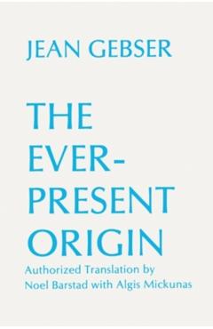 The Ever-Present Origin: Part One: Foundations of the Aperspectival World - Jean Gebser