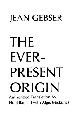 The Ever-Present Origin: Part One: Foundations of the Aperspectival World - Jean Gebser
