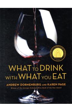 What to Drink with What You Eat: The Definitive Guide to Pairing Food with Wine, Beer, Spirits, Coffee, Tea - Even Water - Based on Expert Advice from - Andrew Dornenburg
