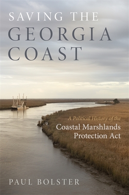 Saving the Georgia Coast: A Political History of the Coastal Marshlands Protection ACT - Paul Bolster
