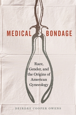 Medical Bondage: Race, Gender, and the Origins of American Gynecology - Deirdre Cooper Owens