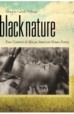 Black Nature: Four Centuries of African American Nature Poetry - Camille T. Dungy