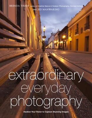 Extraordinary Everyday Photography: Awaken Your Vision to Create Stunning Images Wherever You Are - Brenda Tharp
