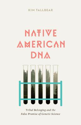 Native American DNA: Tribal Belonging and the False Promise of Genetic Science - Kim Tallbear