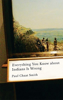 Everything You Know about Indians Is Wrong - Paul Chaat Smith