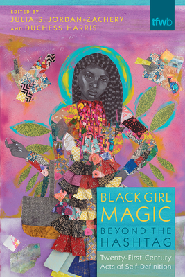 Black Girl Magic Beyond the Hashtag: Twenty-First-Century Acts of Self-Definition - Julia S. Jordan-zachery