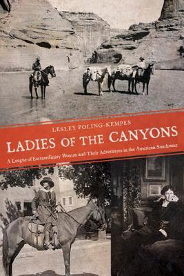 Ladies of the Canyons: A League of Extraordinary Women and Their Adventures in the American Southwest - Lesley Poling-kempes