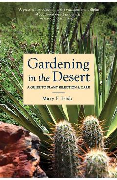 Gardening in the Desert: A Guide to Plant Selection & Care - Mary Irish