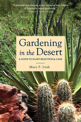 Gardening in the Desert: A Guide to Plant Selection & Care - Mary Irish