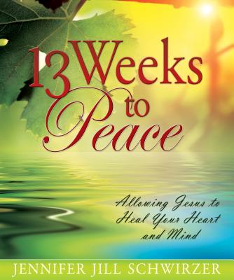 13 Weeks to Peace: Allowing Jesus to Heal Your Heart and Mind - Jennifer Jill Schwirzer