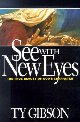 See with New Eyes: The True Beauty of God's Character - Ty Gibson