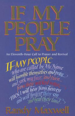 If My People Pray: An Eleventh-Hour Call to Prayer and Revival - Randy Maxwell