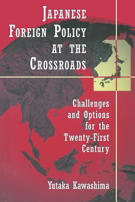 Japanese Foreign Policy at the Crossroads: Challenges and Options for the Twenty-First Century - Yutaka Kawashima
