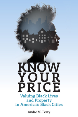 Know Your Price: Valuing Black Lives and Property in America's Black Cities - Andre M. Perry