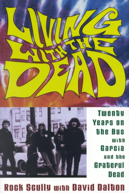 Living with the Dead: Twenty Years on the Bus with Garcia and the Grateful Dead - Rock Scully