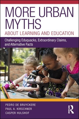 More Urban Myths About Learning and Education: Challenging Eduquacks, Extraordinary Claims, and Alternative Facts - Pedro De Bruyckere