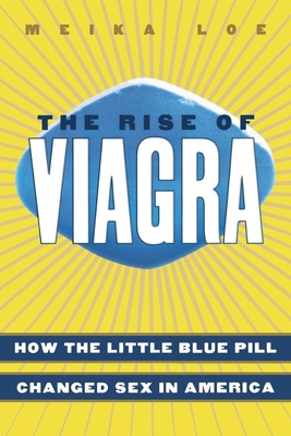 The Rise of Viagra: How the Little Blue Pill Changed Sex in America - Meika Loe
