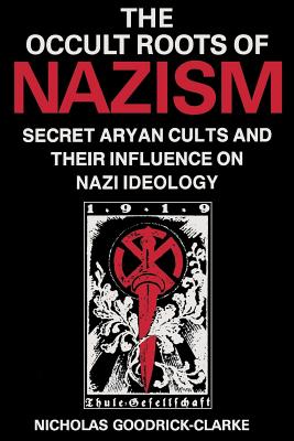 Occult Roots of Nazism: Secret Aryan Cults and Their Influence on Nazi Ideology - Nicholas Goodrick-clarke