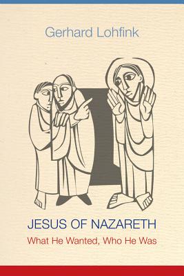 Jesus of Nazareth: What He Wanted, Who He Was - Gerhard Lohfink