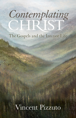 Contemplating Christ: The Gospels and the Interior Life - Vincent Pizzuto
