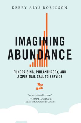 Imagining Abundance: Fundraising, Philanthropy, and a Spiritual Call to Service - Kerry A. Robinson
