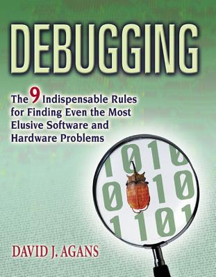 Debugging: The 9 Indispensable Rules for Finding Even the Most Elusive Software and Hardware Problems - David J. Agans