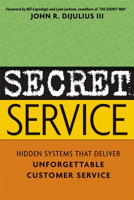 Secret Service: Hidden Systems That Deliver Unforgettable Customer Service - John Dijulius