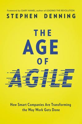 The Age of Agile: How Smart Companies Are Transforming the Way Work Gets Done - Stephen Denning