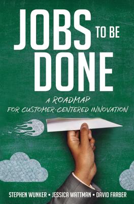Jobs to Be Done: A Roadmap for Customer-Centered Innovation - Stephen Wunker