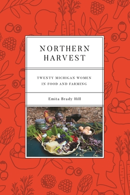 Northern Harvest: Twenty Michigan Women in Food and Farming - Emita Brady Hill