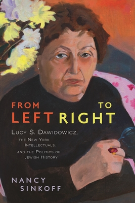 From Left to Right: Lucy S. Dawidowicz, the New York Intellectuals, and the Politics of Jewish History - Nancy Sinkoff