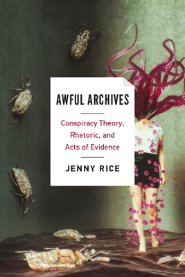 Awful Archives: Conspiracy Theory, Rhetoric, and Acts of Evidence - Jenny Rice