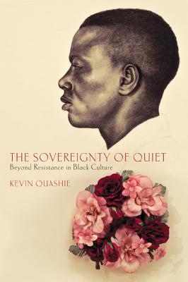 The Sovereignty of Quiet: Beyond Resistance in Black Culture - Kevin Quashie