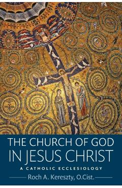 The Church of God in Jesus Christ - O. Cist Roch A. Kereszty