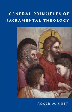 General Principles of Sacramental Theology - Roger W. Nutt