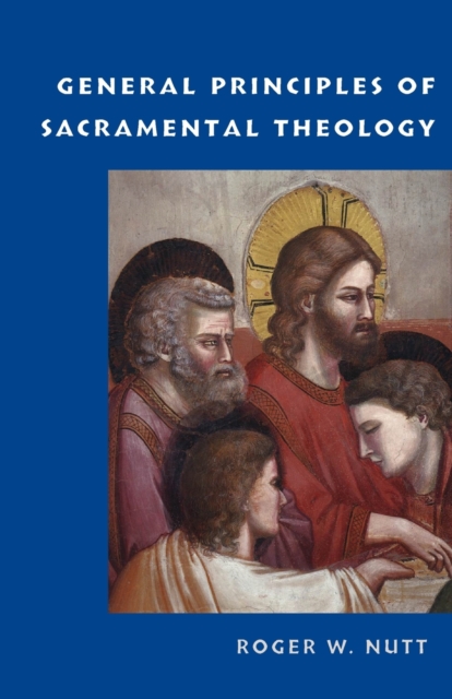 General Principles of Sacramental Theology - Roger W. Nutt