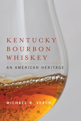 Kentucky Bourbon Whiskey: An American Heritage - Michael R. Veach
