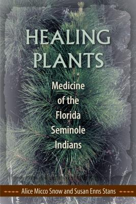Healing Plants: Medicine of the Florida Seminole Indians - Alice Micco Snow