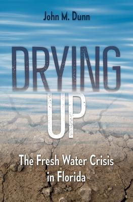 Drying Up: The Fresh Water Crisis in Florida - John M. Dunn