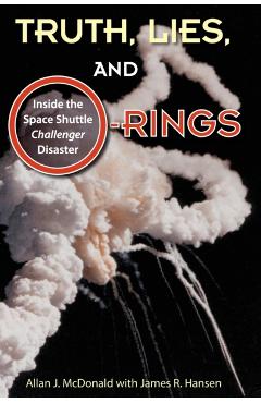 Truth, Lies, and O-Rings: Inside the Space Shuttle Challenger Disaster - Allan J. Mcdonald