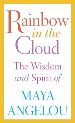 Rainbow in the Cloud: The Wisdom and Spirit of Maya Angelou - Maya Angelou