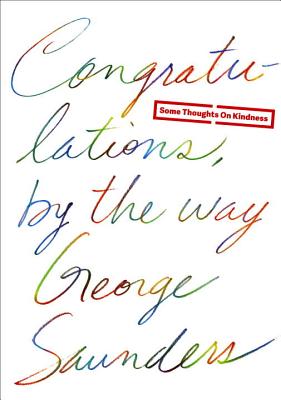 Congratulations, by the Way: Some Thoughts on Kindness - George Saunders